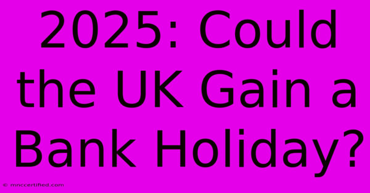 2025: Could The UK Gain A Bank Holiday?