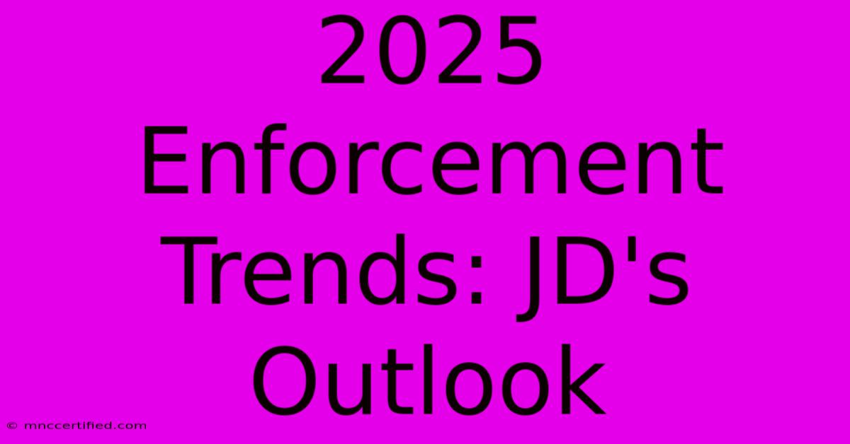 2025 Enforcement Trends: JD's Outlook