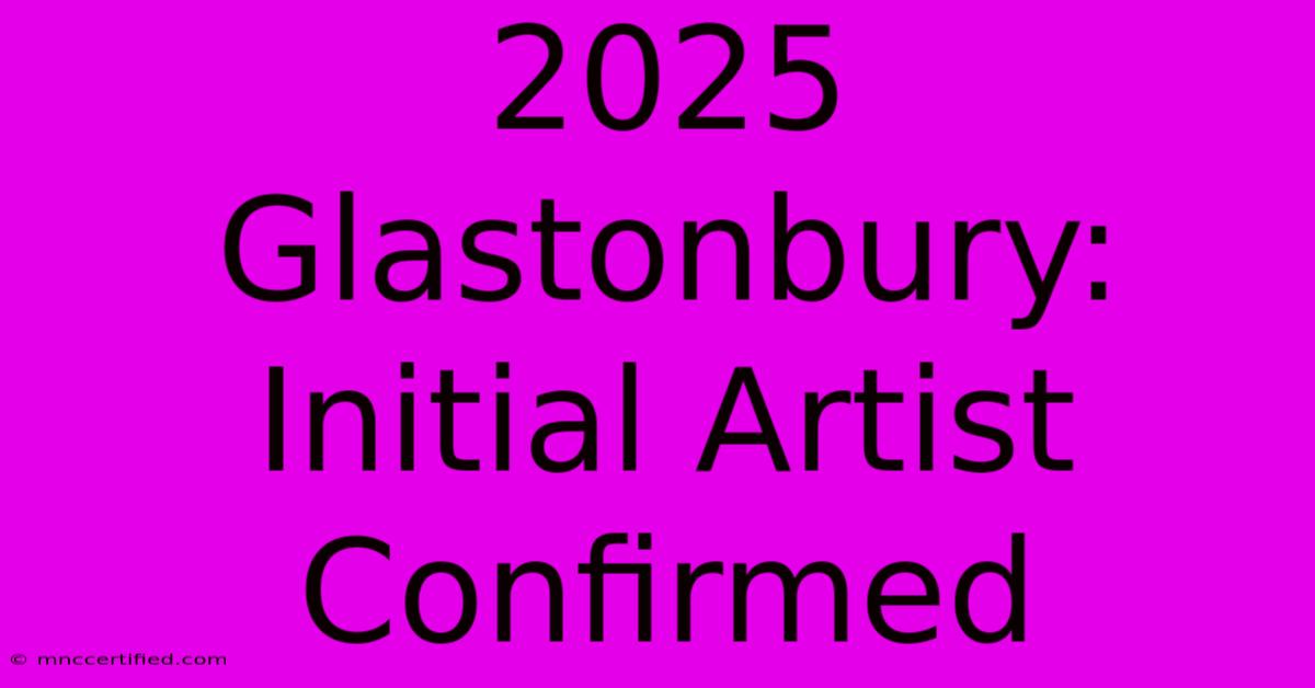 2025 Glastonbury: Initial Artist Confirmed