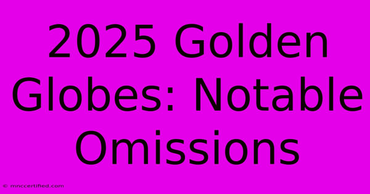 2025 Golden Globes: Notable Omissions