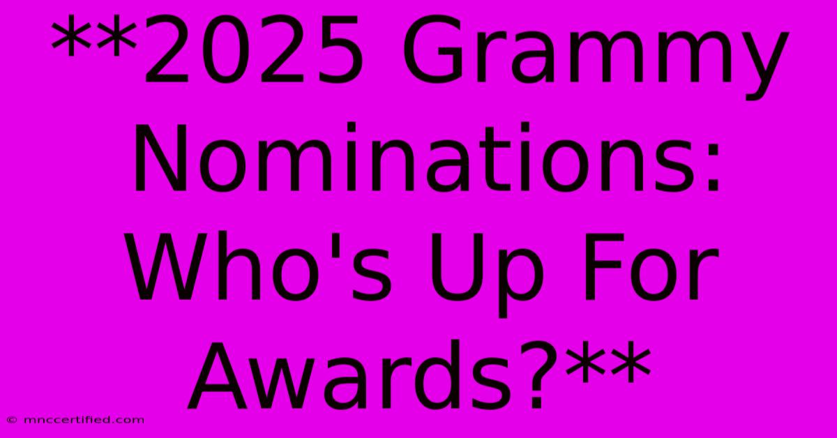 **2025 Grammy Nominations: Who's Up For Awards?** 