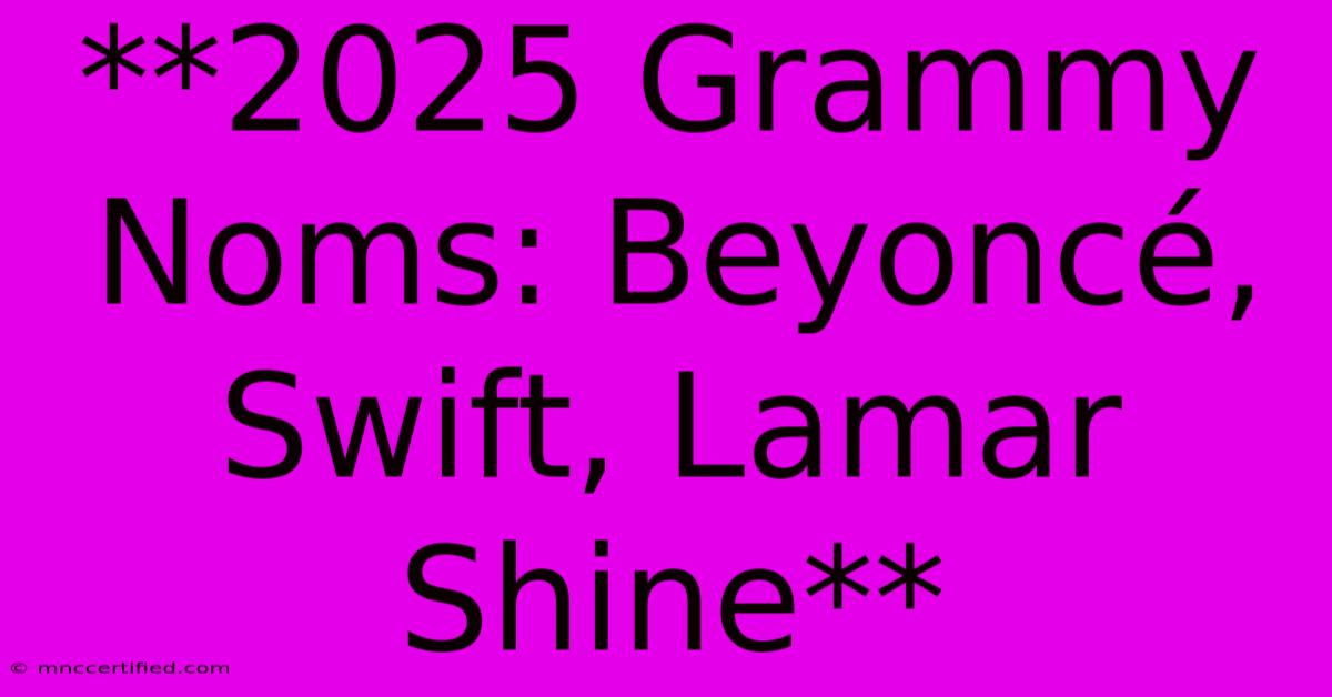 **2025 Grammy Noms: Beyoncé, Swift, Lamar Shine** 