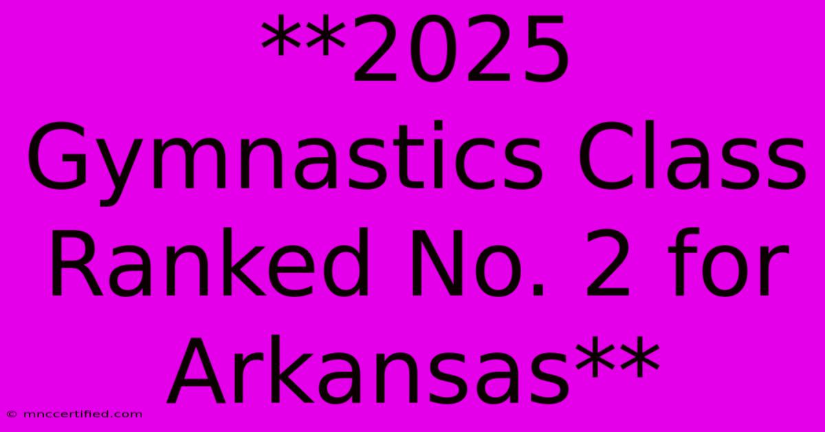 **2025 Gymnastics Class Ranked No. 2 For Arkansas** 