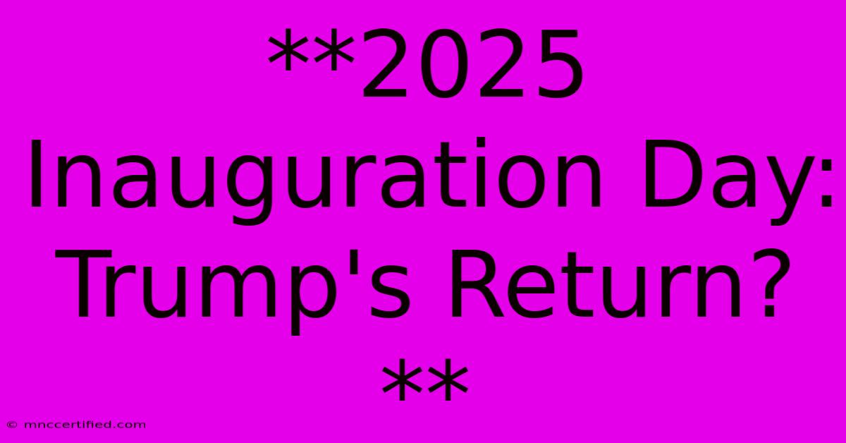 **2025 Inauguration Day: Trump's Return?**