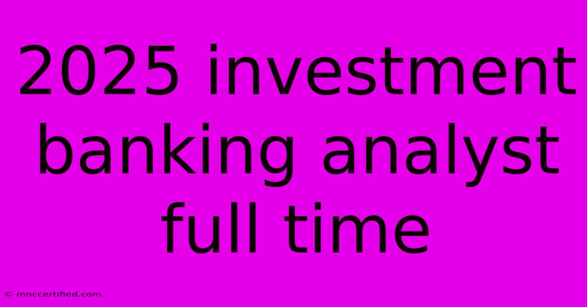 2025 Investment Banking Analyst Full Time