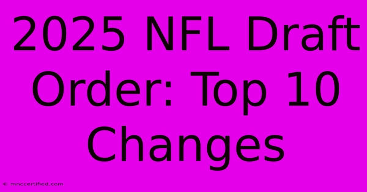 2025 NFL Draft Order: Top 10 Changes