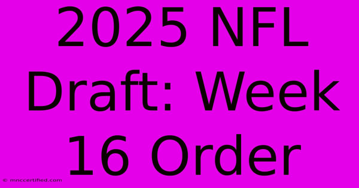 2025 NFL Draft: Week 16 Order