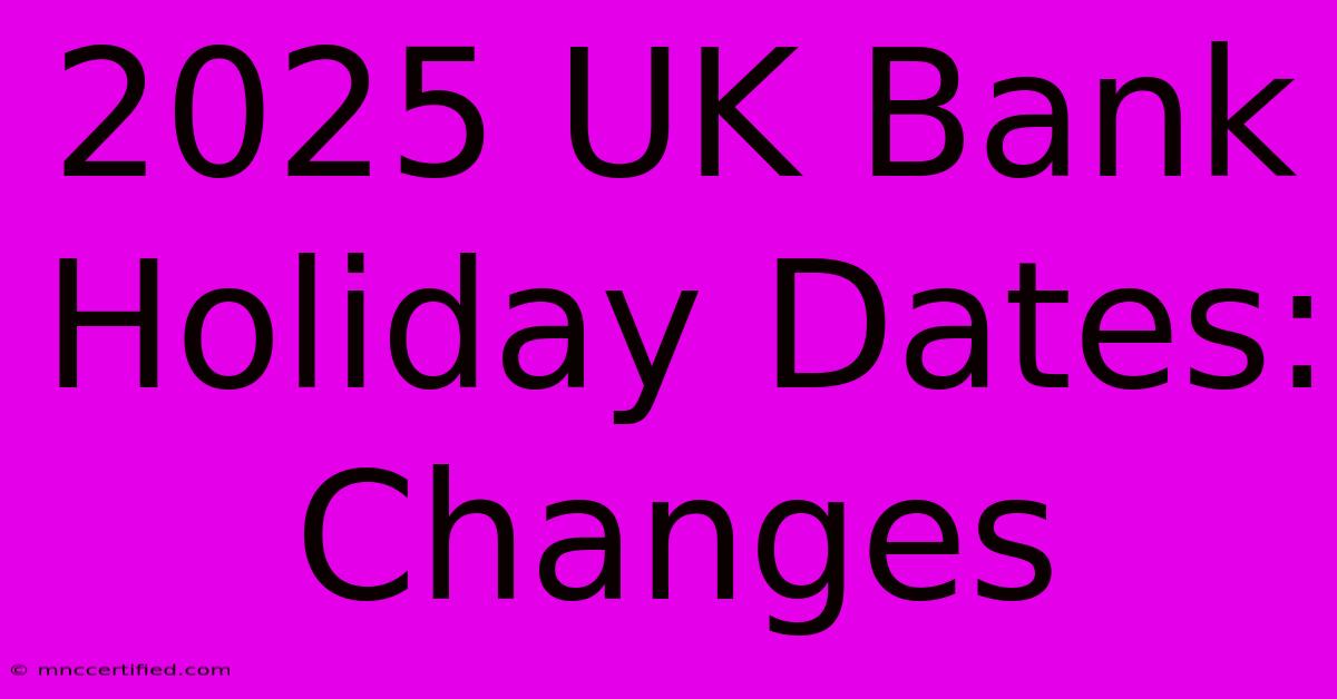 2025 UK Bank Holiday Dates: Changes