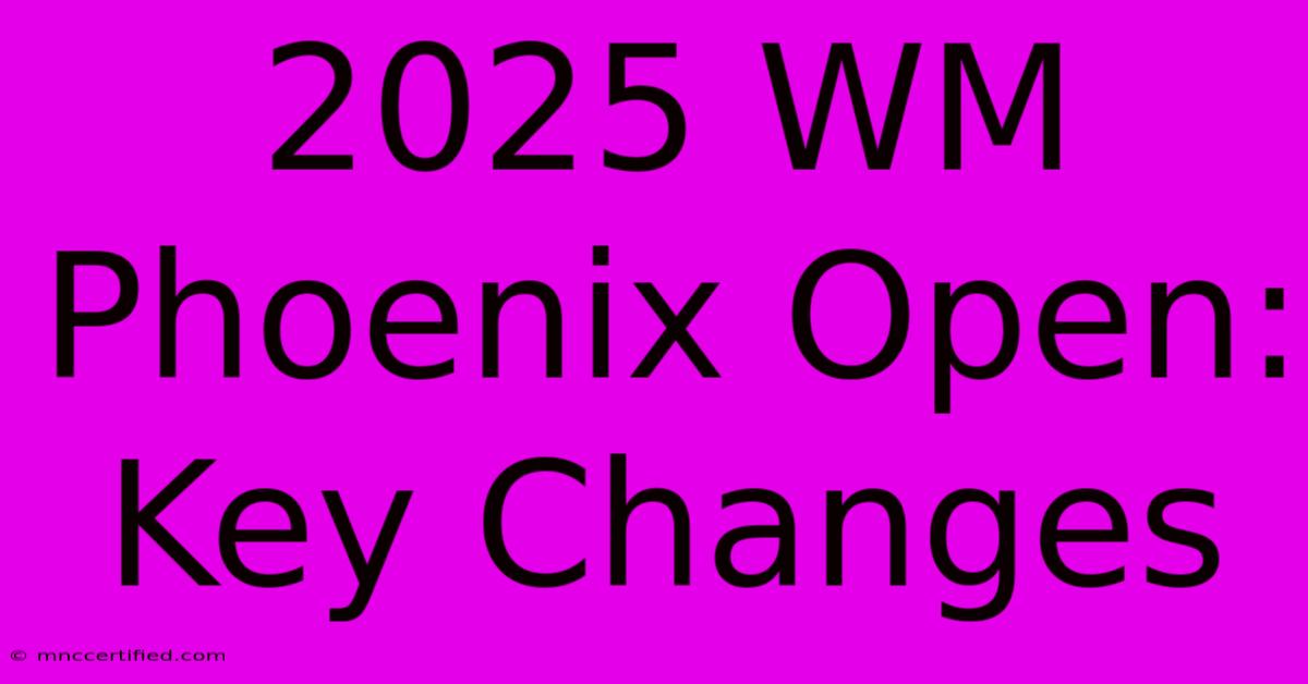 2025 WM Phoenix Open: Key Changes