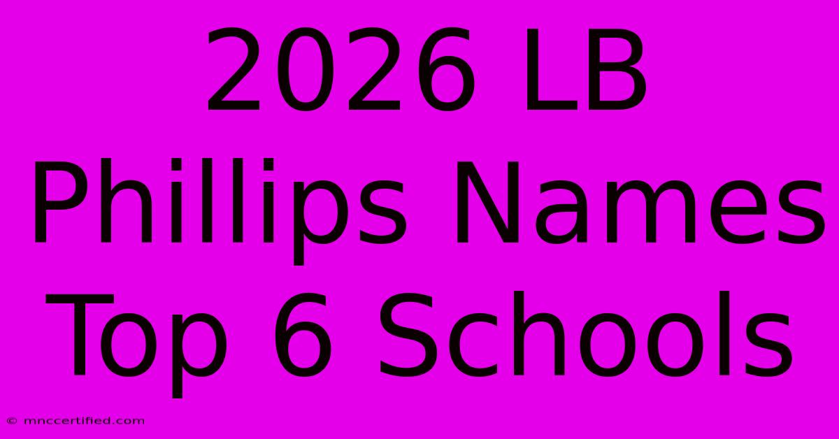 2026 LB Phillips Names Top 6 Schools