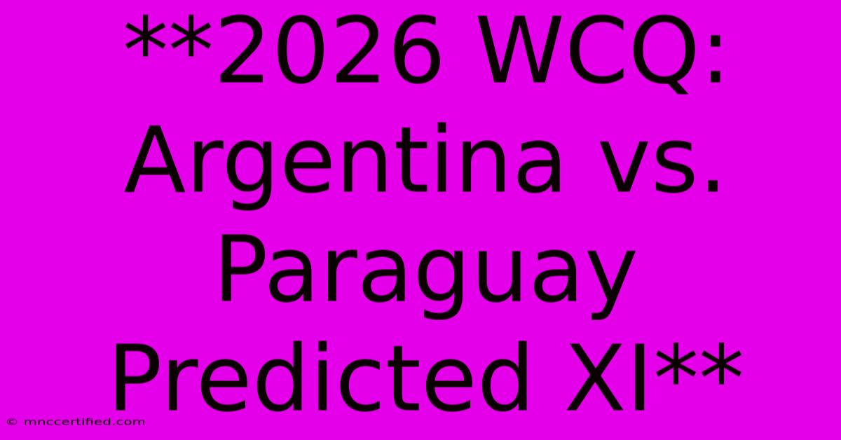 **2026 WCQ: Argentina Vs. Paraguay Predicted XI**