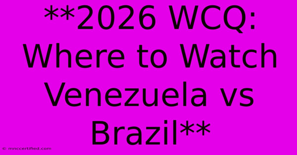 **2026 WCQ: Where To Watch Venezuela Vs Brazil** 