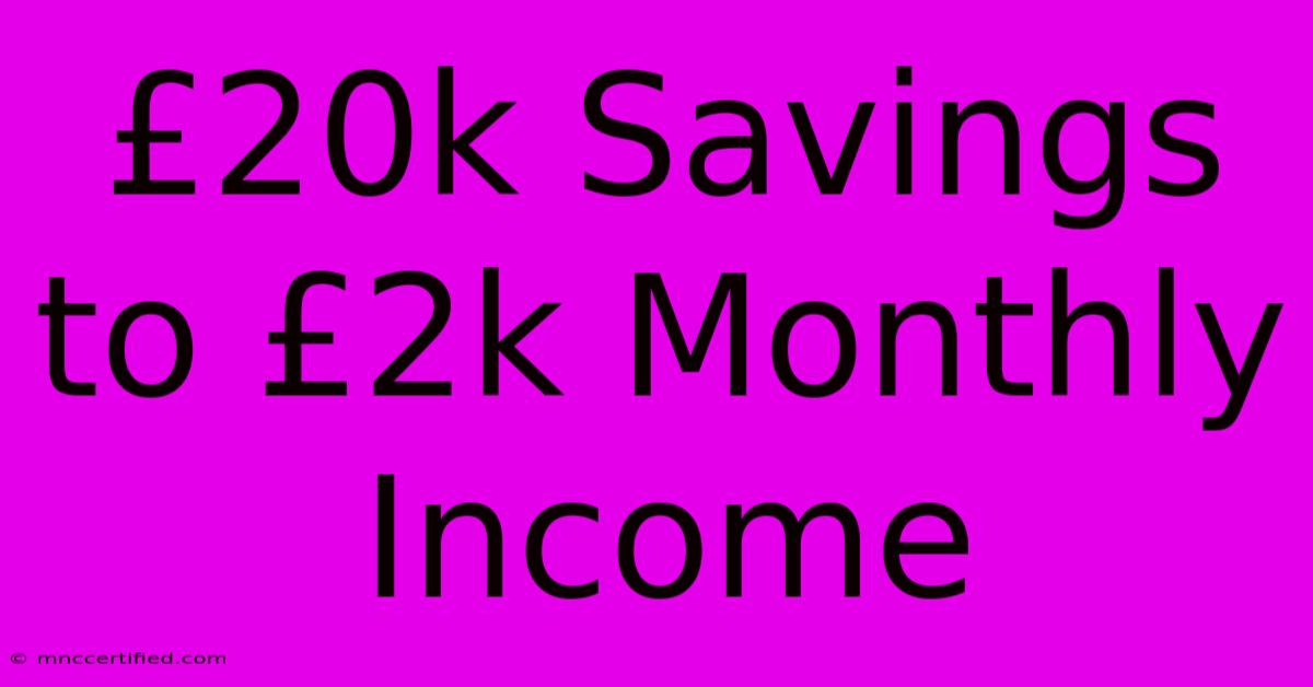 £20k Savings To £2k Monthly Income