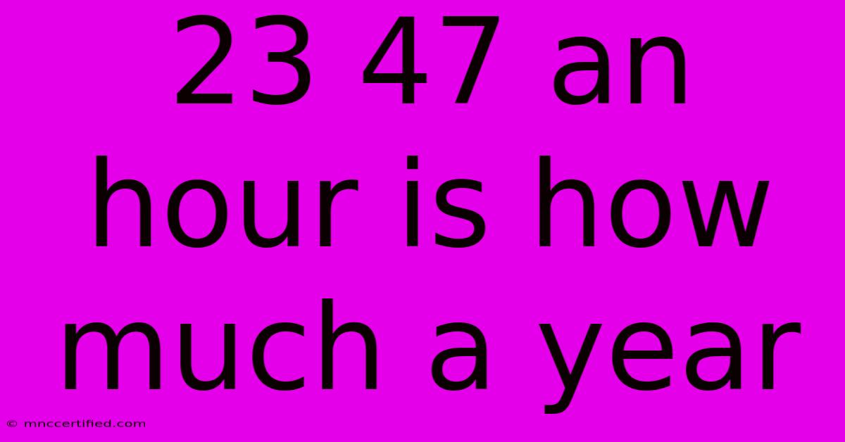 23 47 An Hour Is How Much A Year