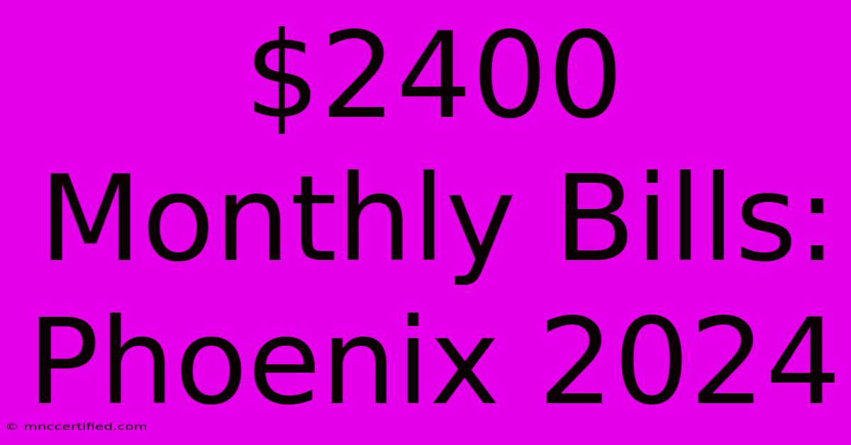 $2400 Monthly Bills: Phoenix 2024