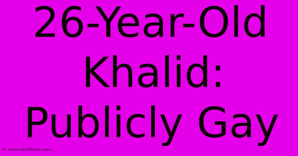 26-Year-Old Khalid: Publicly Gay