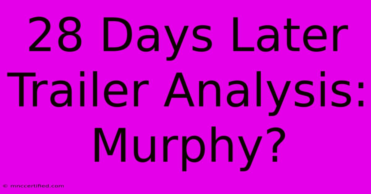 28 Days Later Trailer Analysis: Murphy?