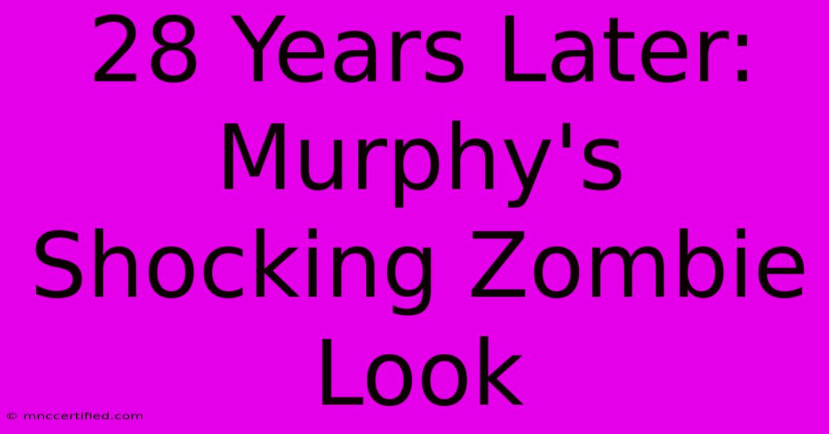 28 Years Later:  Murphy's Shocking Zombie Look