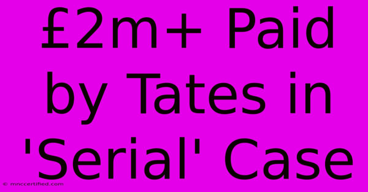 £2m+ Paid By Tates In 'Serial' Case