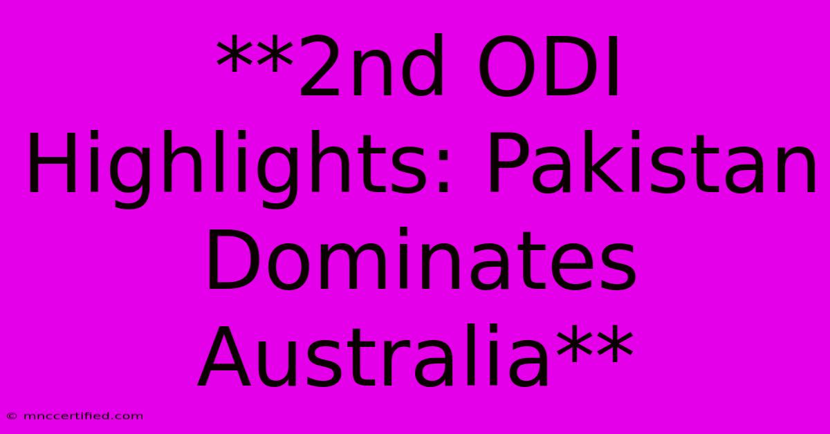 **2nd ODI Highlights: Pakistan Dominates Australia**