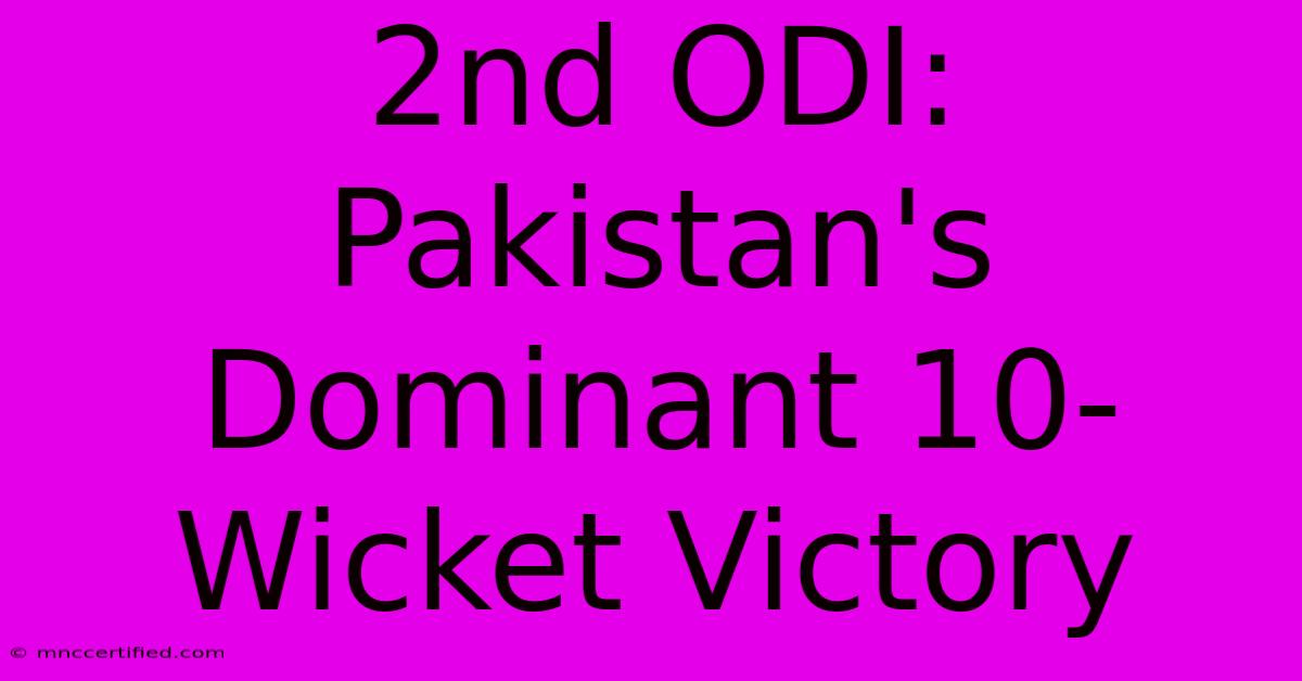 2nd ODI: Pakistan's Dominant 10-Wicket Victory