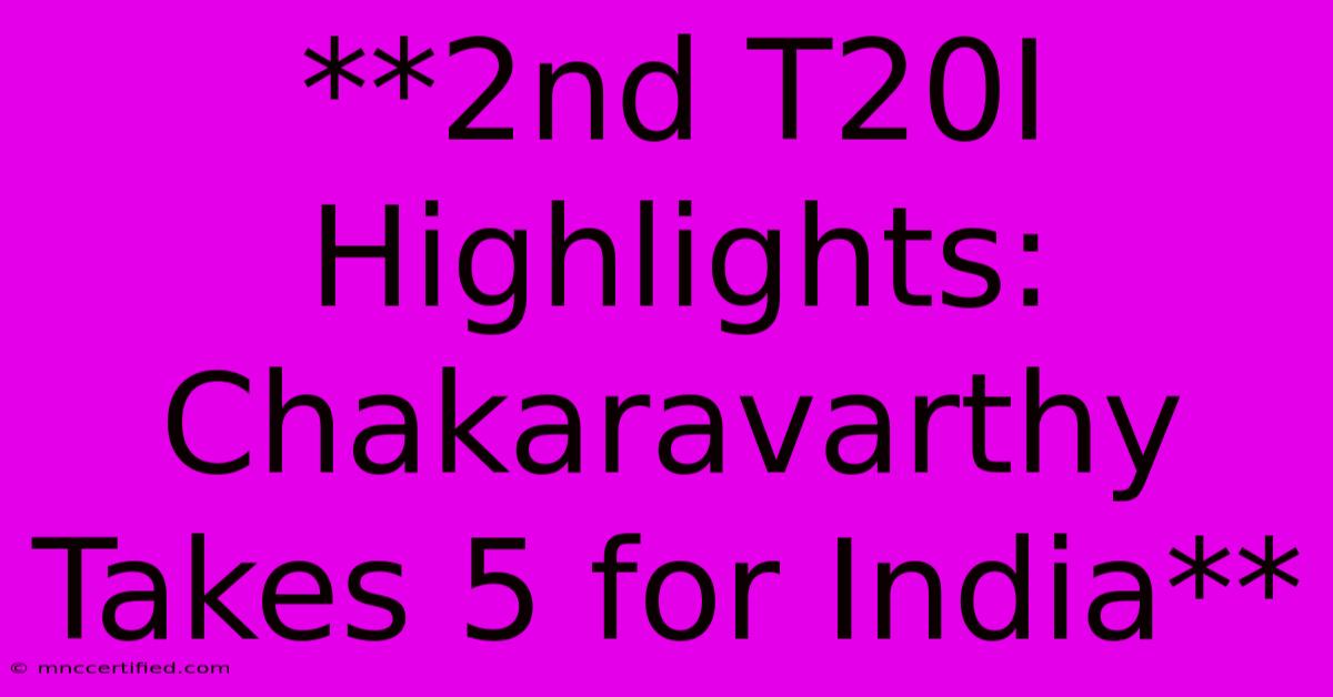 **2nd T20I Highlights: Chakaravarthy Takes 5 For India**