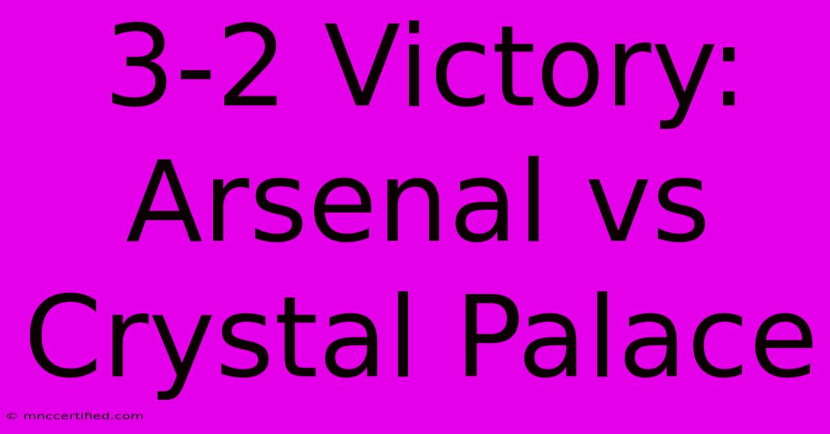 3-2 Victory: Arsenal Vs Crystal Palace