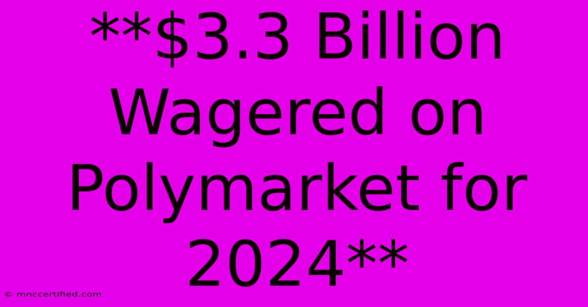 **$3.3 Billion Wagered On Polymarket For 2024**