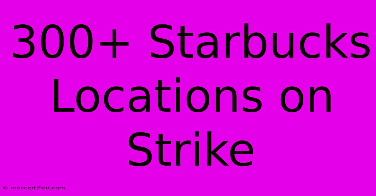 300+ Starbucks Locations On Strike