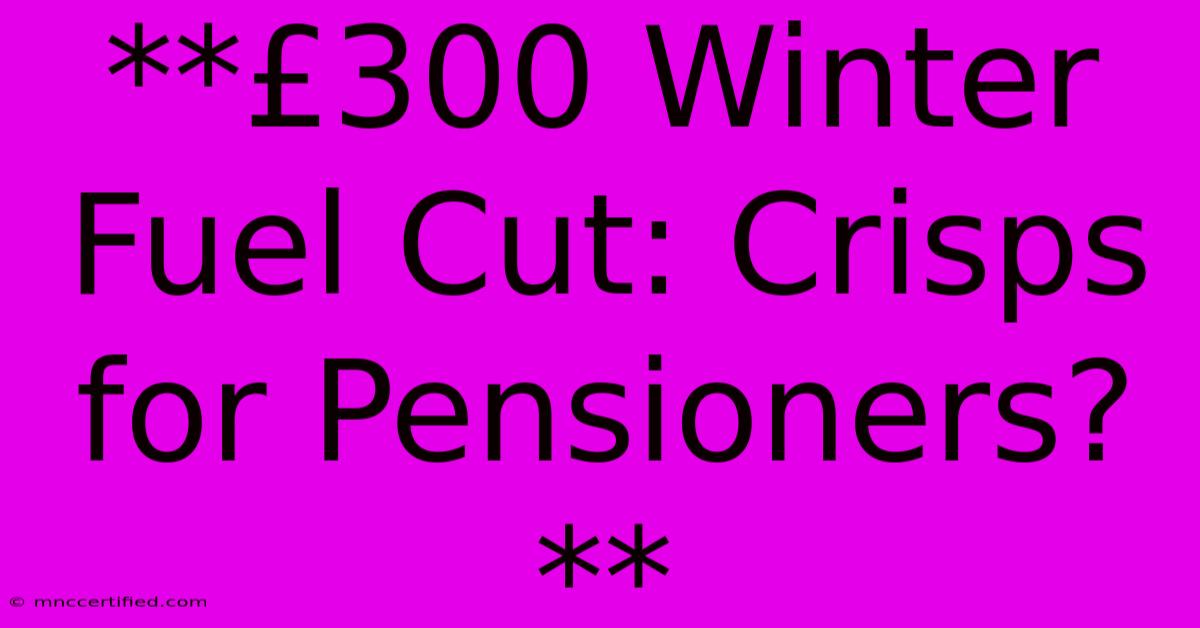 **£300 Winter Fuel Cut: Crisps For Pensioners?** 