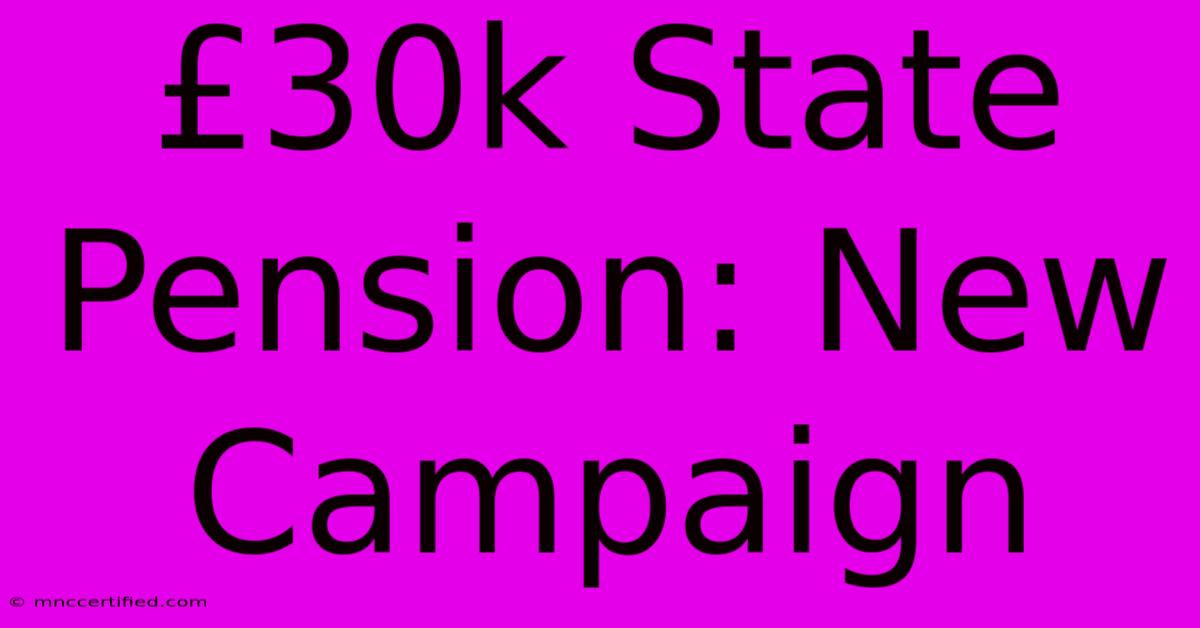 £30k State Pension: New Campaign