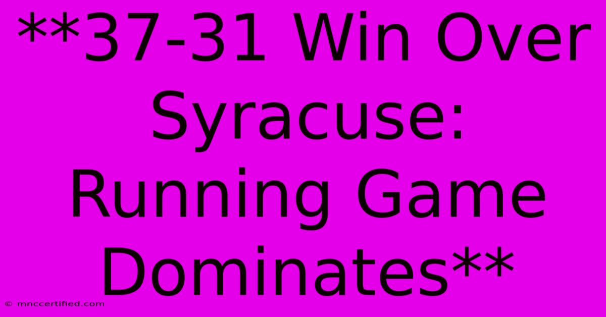 **37-31 Win Over Syracuse: Running Game Dominates** 