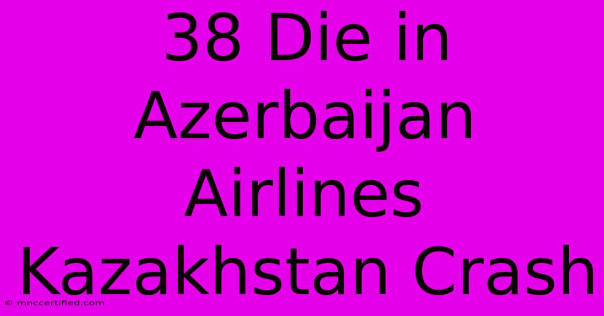 38 Die In Azerbaijan Airlines Kazakhstan Crash