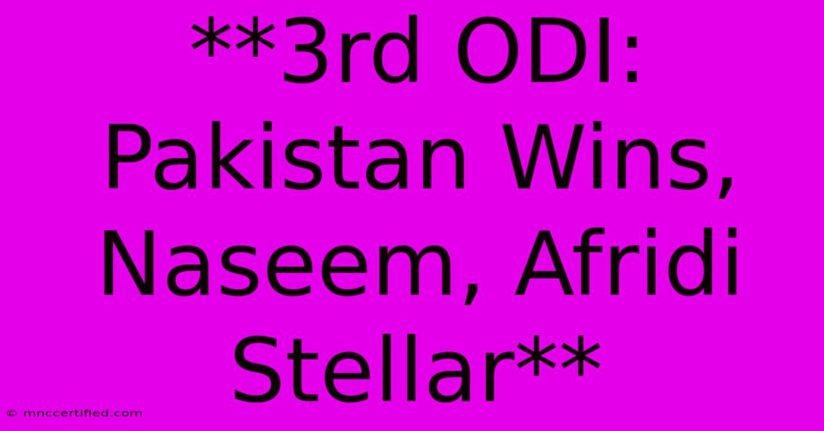 **3rd ODI: Pakistan Wins, Naseem, Afridi Stellar** 