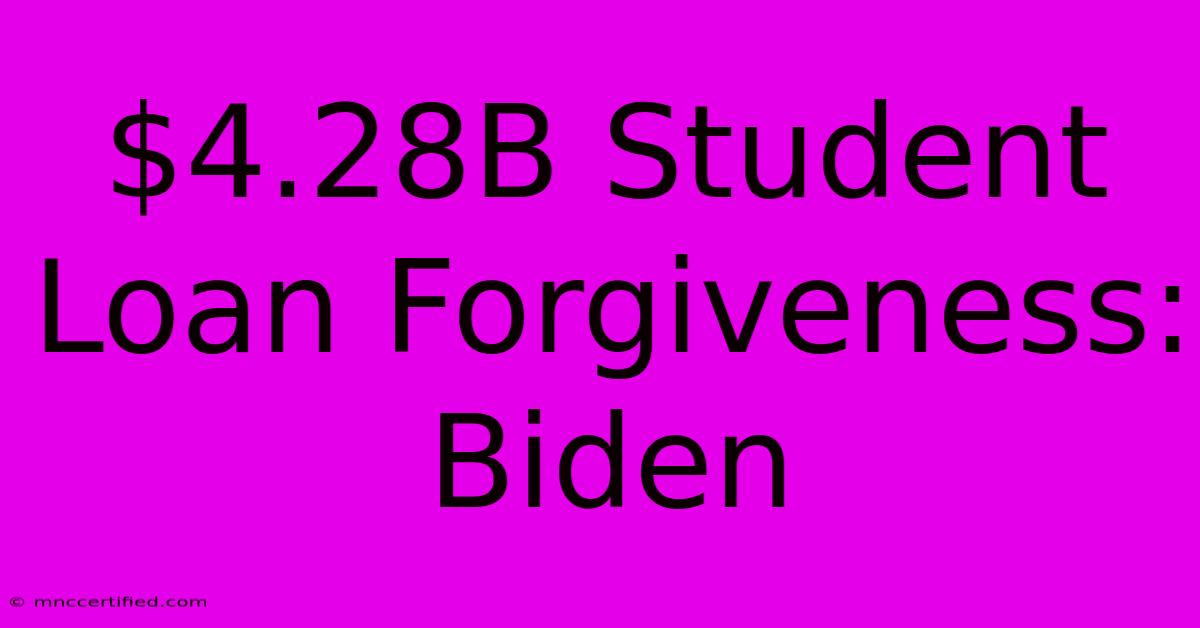 $4.28B Student Loan Forgiveness: Biden