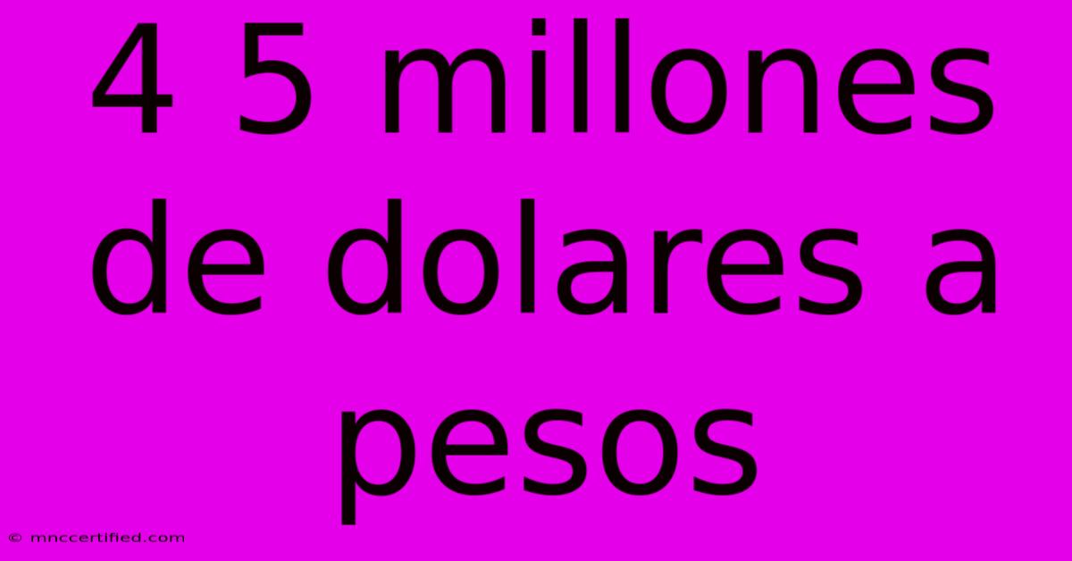 4 5 Millones De Dolares A Pesos