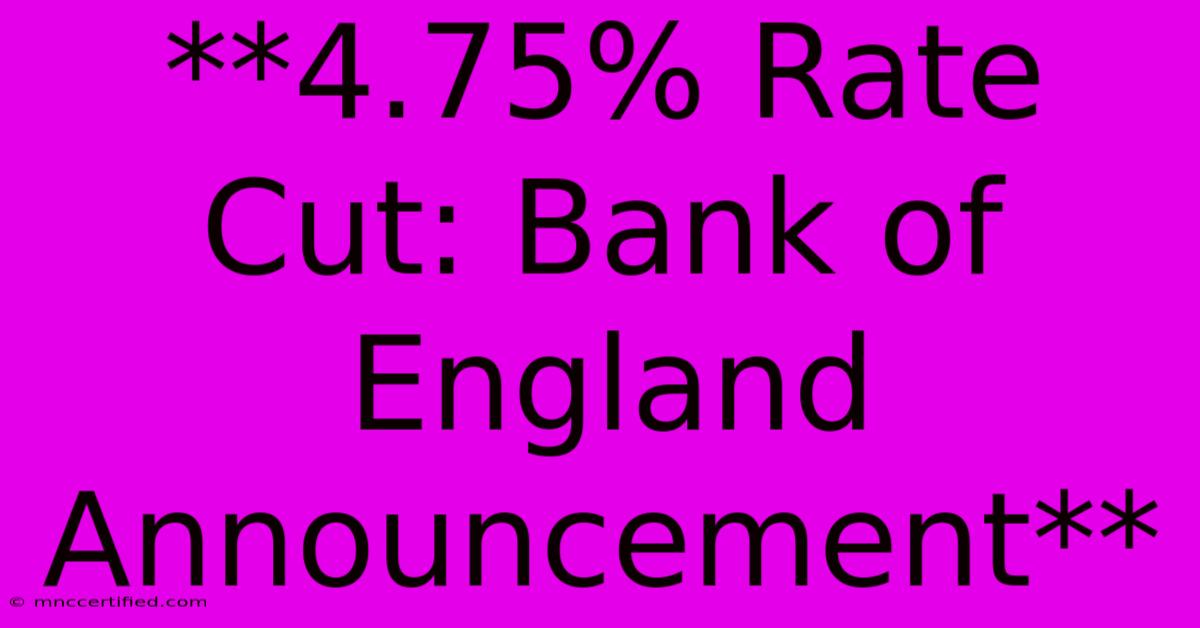 **4.75% Rate Cut: Bank Of England Announcement**