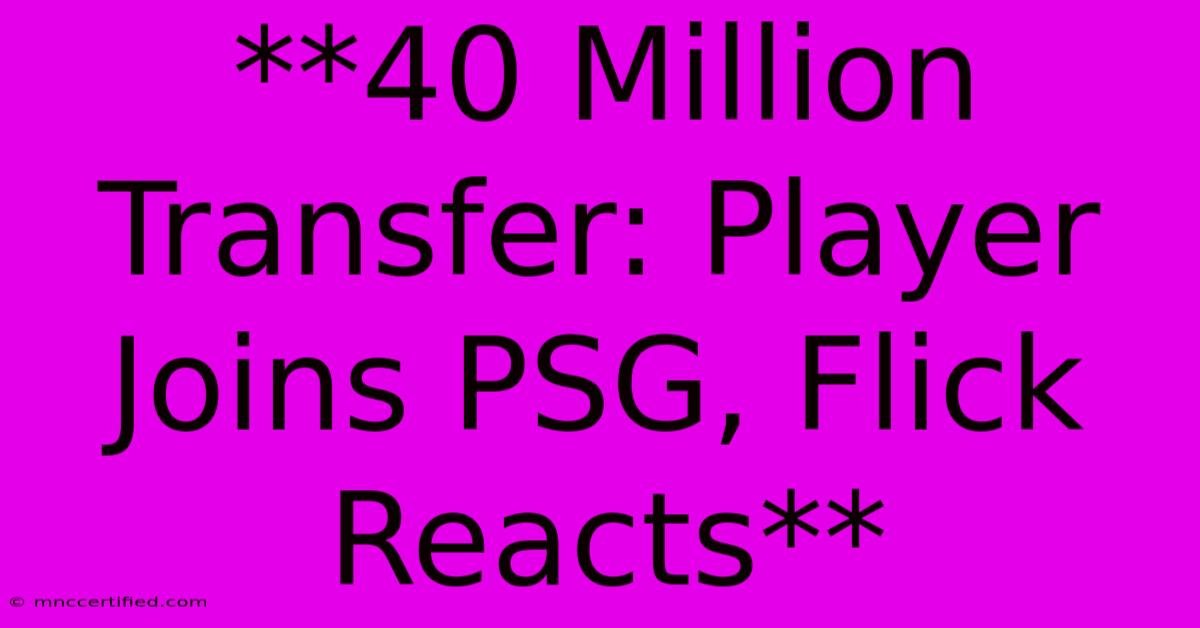 **40 Million Transfer: Player Joins PSG, Flick Reacts**