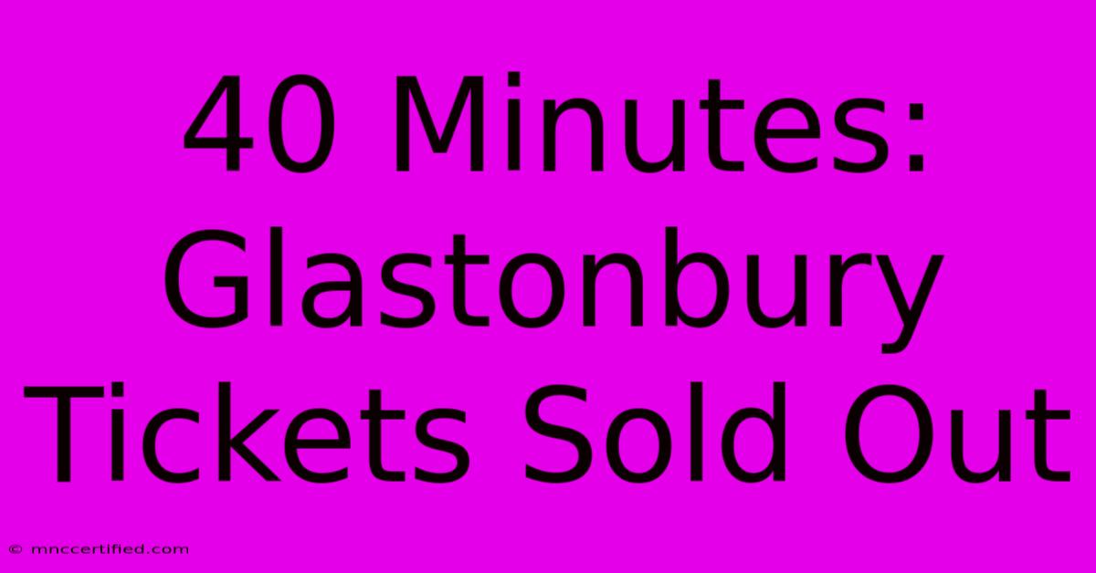 40 Minutes: Glastonbury Tickets Sold Out