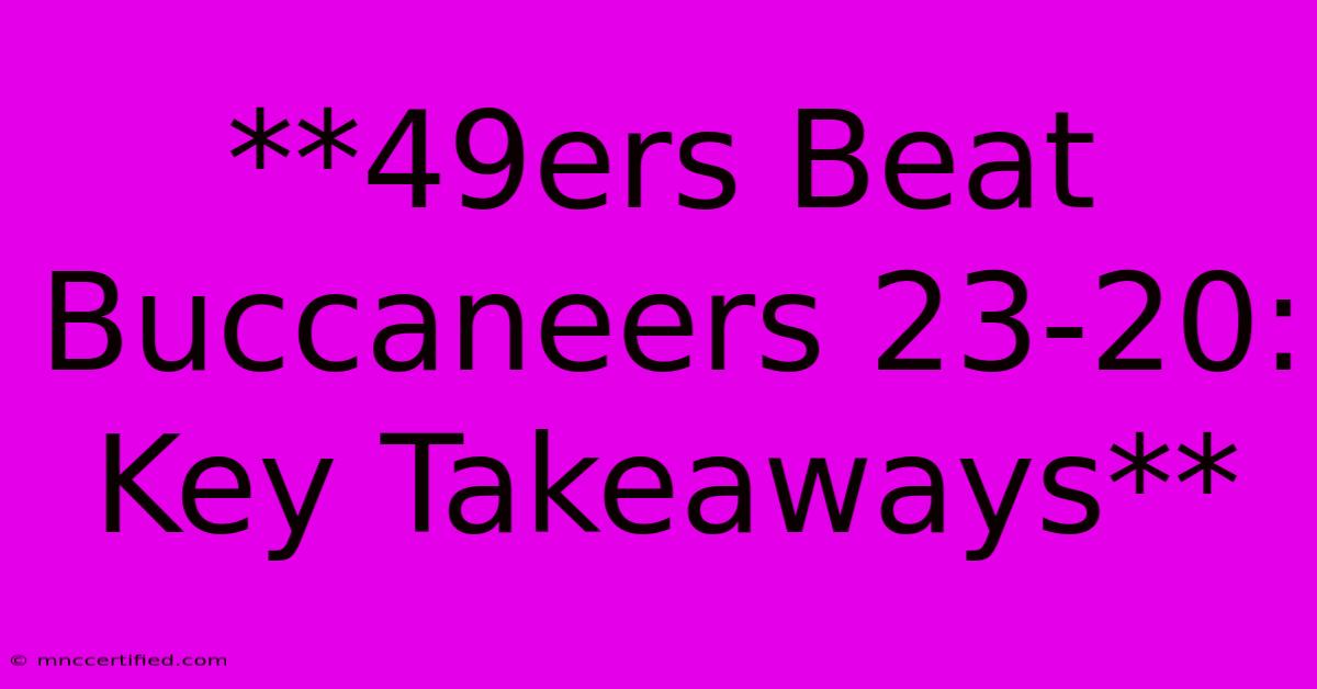 **49ers Beat Buccaneers 23-20: Key Takeaways**