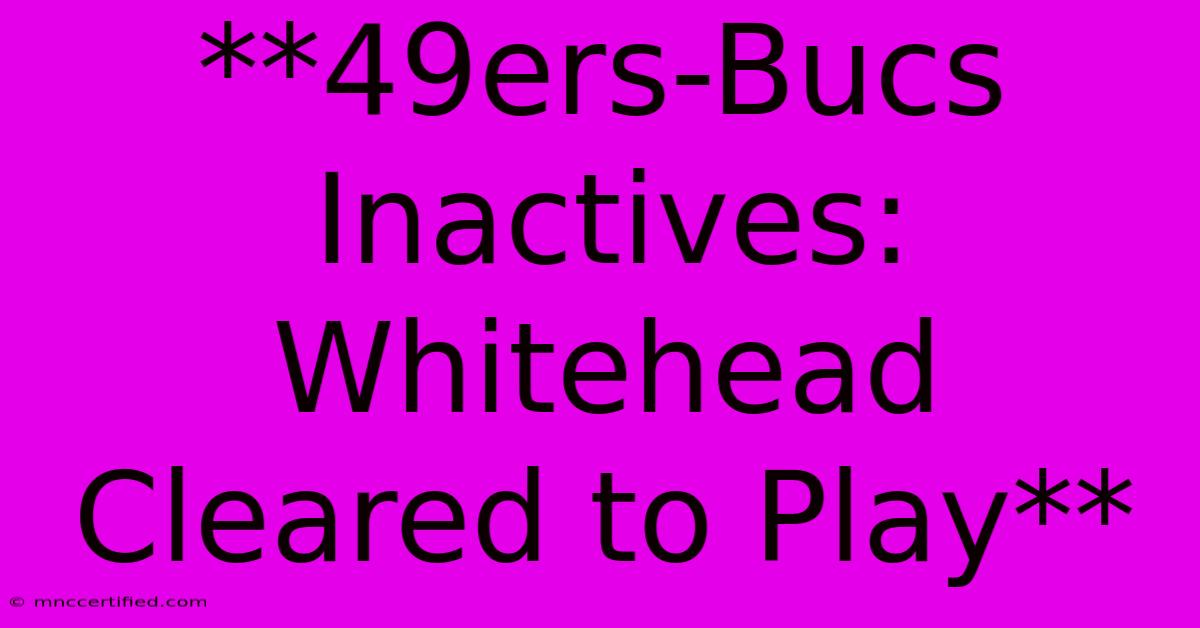 **49ers-Bucs Inactives: Whitehead Cleared To Play**