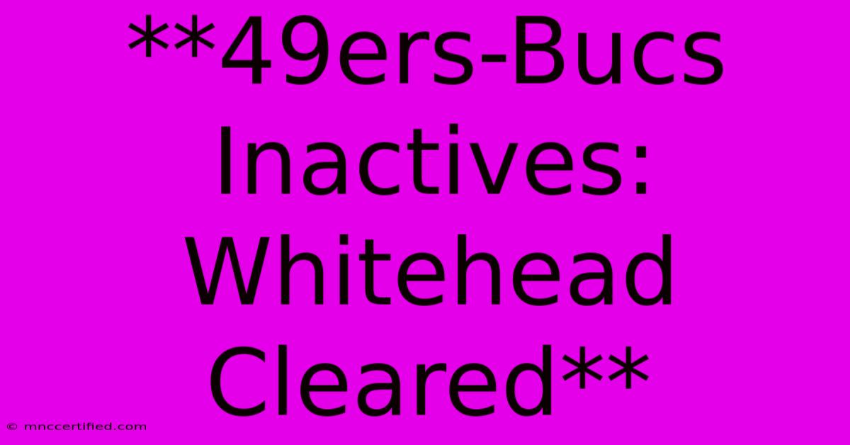 **49ers-Bucs Inactives: Whitehead Cleared**