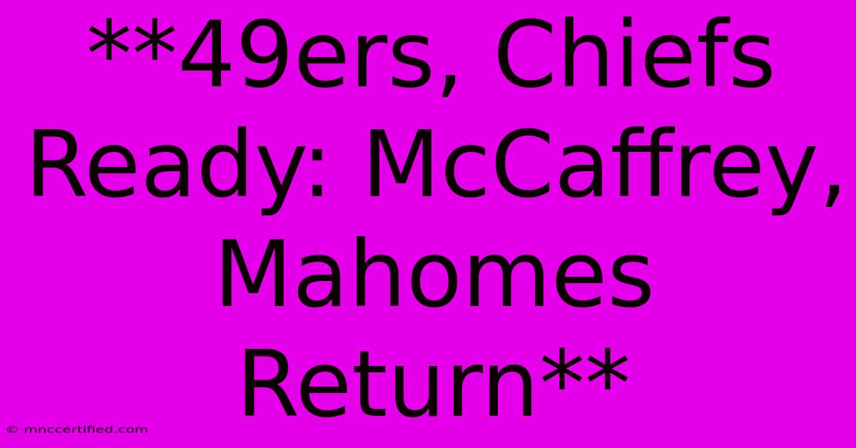 **49ers, Chiefs Ready: McCaffrey, Mahomes Return**