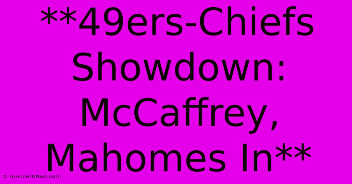 **49ers-Chiefs Showdown: McCaffrey, Mahomes In**