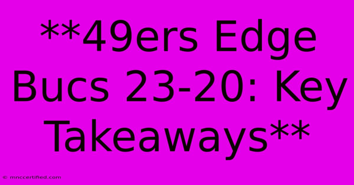 **49ers Edge Bucs 23-20: Key Takeaways**