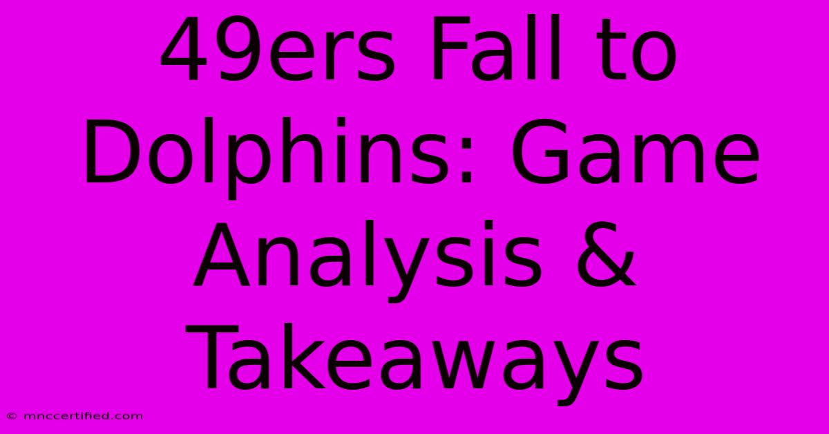 49ers Fall To Dolphins: Game Analysis & Takeaways