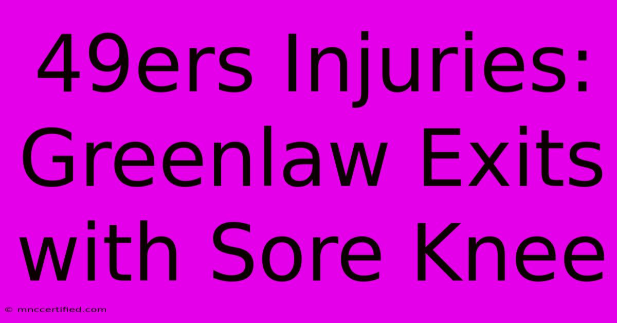 49ers Injuries: Greenlaw Exits With Sore Knee