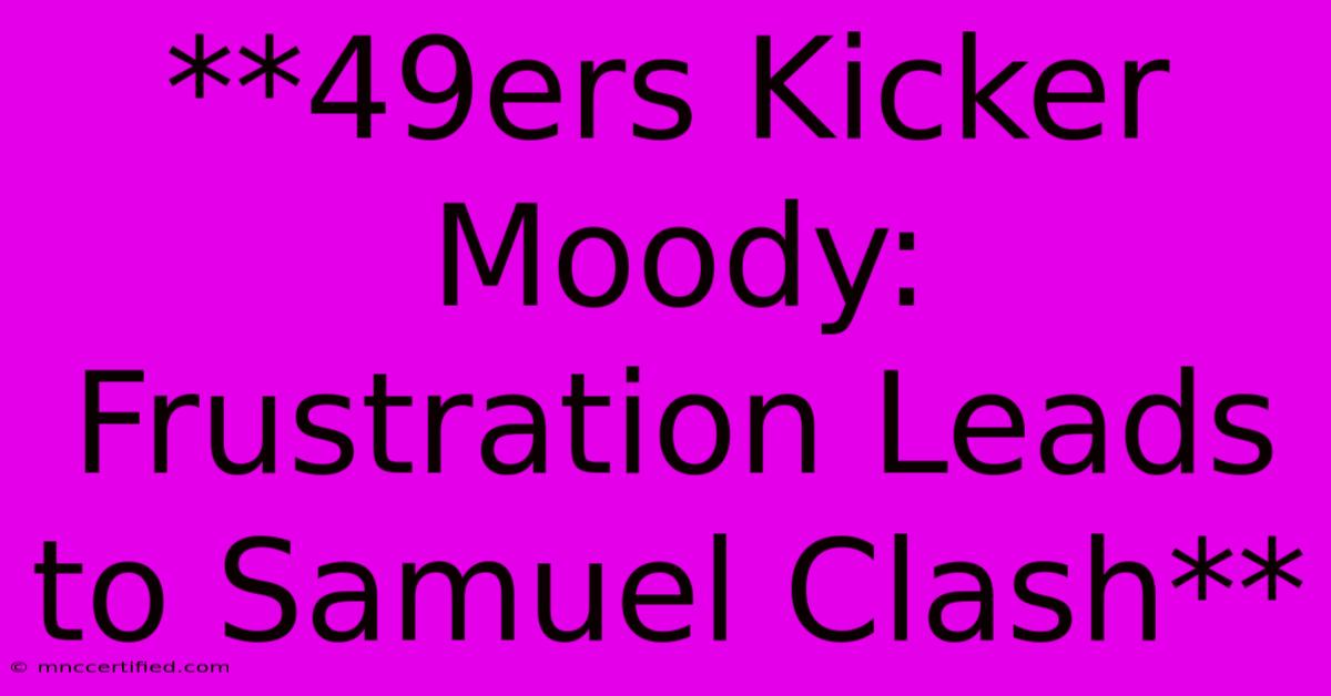 **49ers Kicker Moody: Frustration Leads To Samuel Clash**