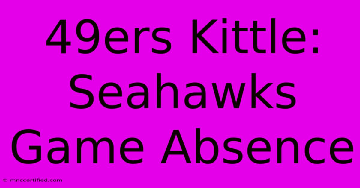 49ers Kittle: Seahawks Game Absence