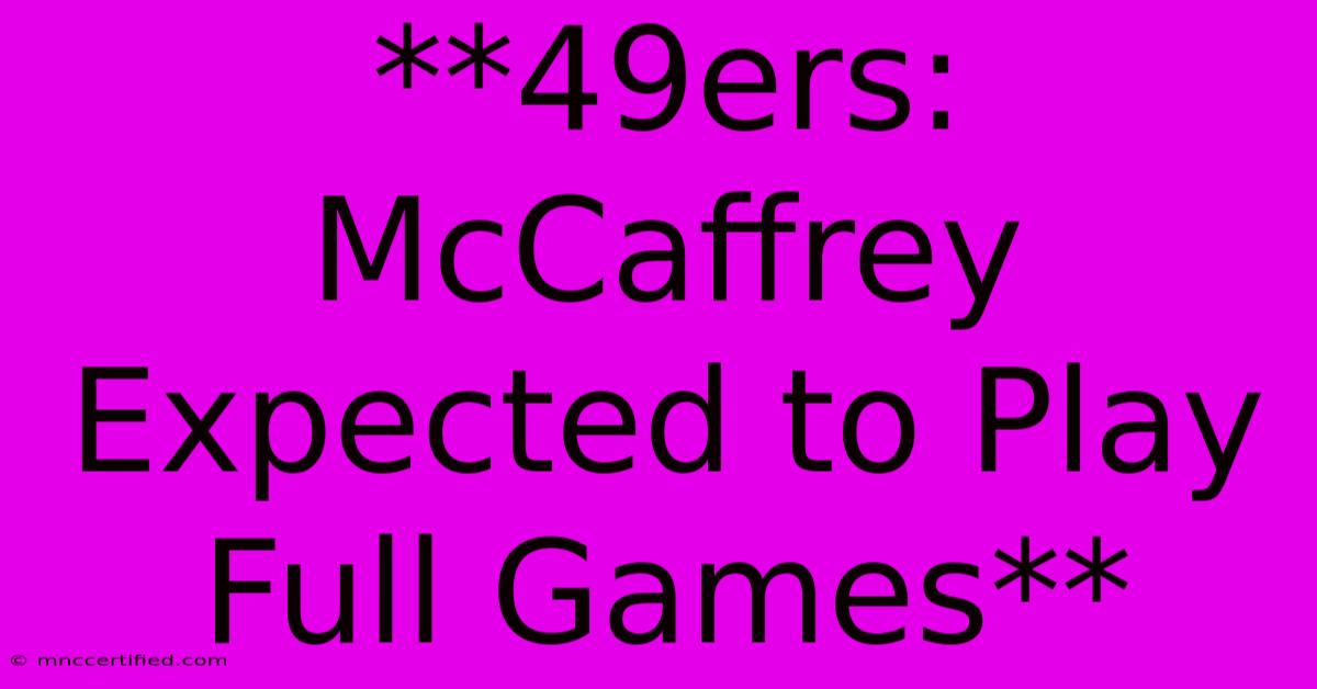 **49ers: McCaffrey Expected To Play Full Games**